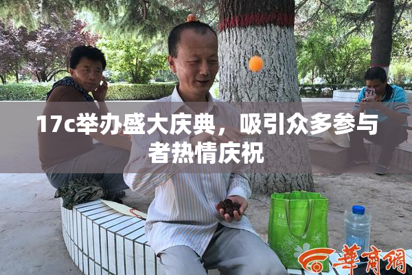 17c举办盛大庆典，吸引众多参与者热情庆祝