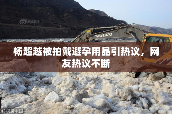 杨超越被拍戴避孕用品引热议，网友热议不断
