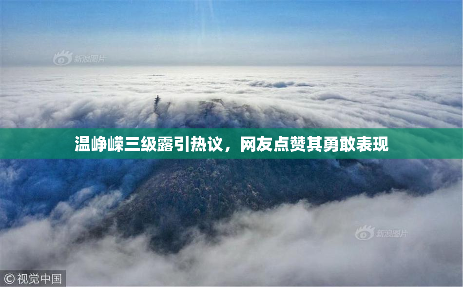 温峥嵘三级露引热议，网友点赞其勇敢表现