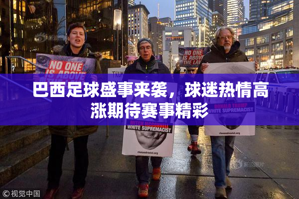 巴西足球盛事来袭，球迷热情高涨期待赛事精彩