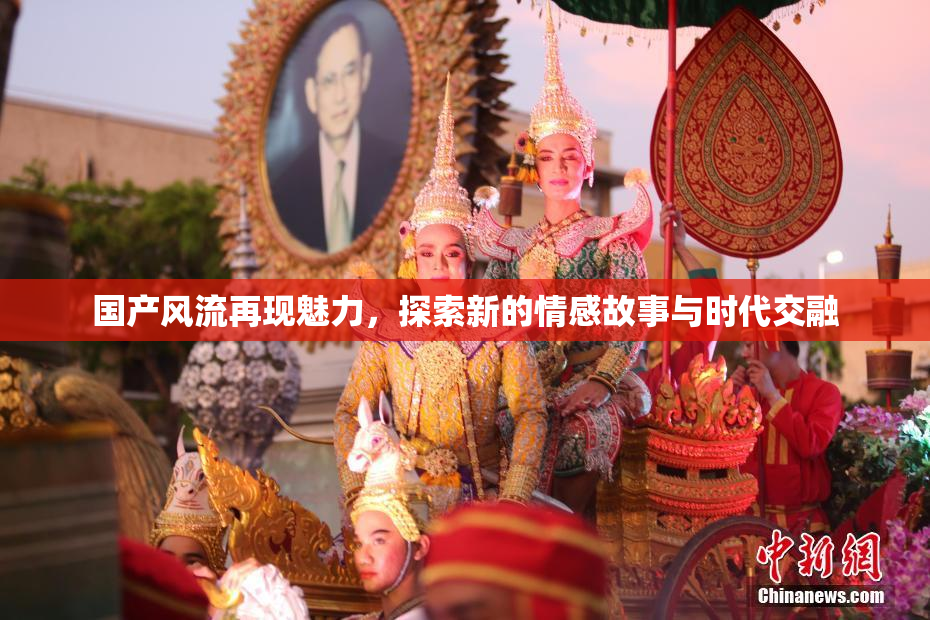 国产风流再现魅力，探索新的情感故事与时代交融