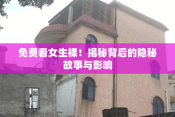 免费看女生裸！揭秘背后的隐秘故事与影响