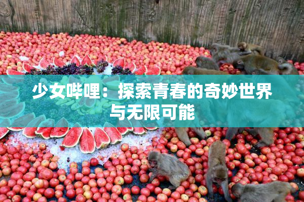 少女哔哩：探索青春的奇妙世界与无限可能