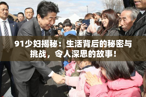 91少妇揭秘：生活背后的秘密与挑战，令人深思的故事！