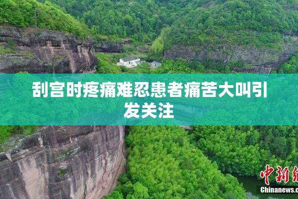 刮宫时疼痛难忍患者痛苦大叫引发关注