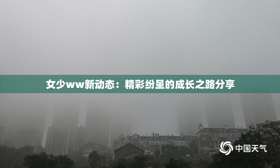 女少ww新动态：精彩纷呈的成长之路分享
