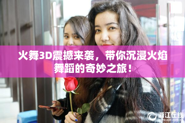 火舞3D震撼来袭，带你沉浸火焰舞蹈的奇妙之旅！