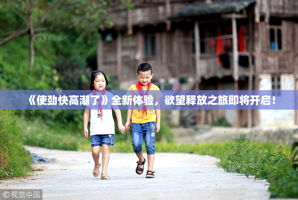 《使劲快高潮了》全新体验，欲望释放之旅即将开启！