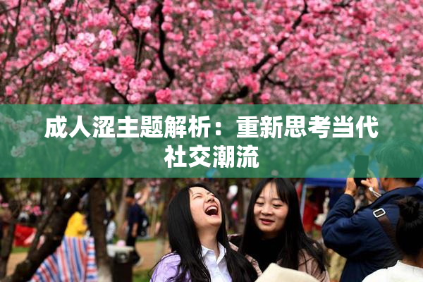 成人涩主题解析：重新思考当代社交潮流