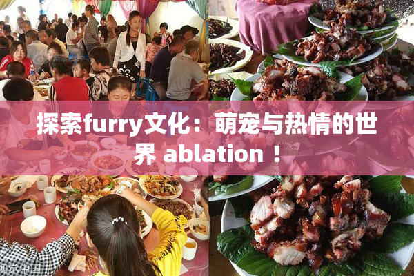 探索furry文化：萌宠与热情的世界 ablation ！