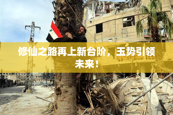 修仙之路再上新台阶，玉势引领未来！