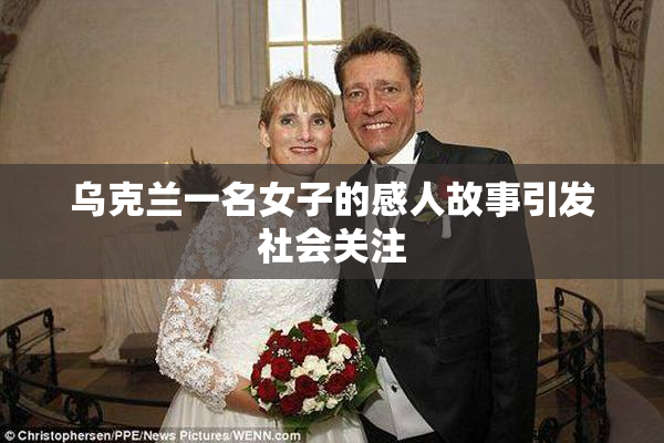 乌克兰一名女子的感人故事引发社会关注