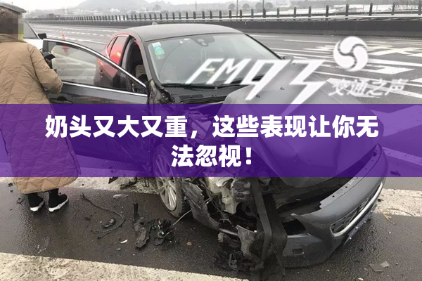 奶头又大又重，这些表现让你无法忽视！