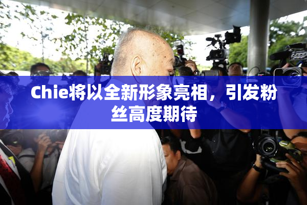 Chie将以全新形象亮相，引发粉丝高度期待