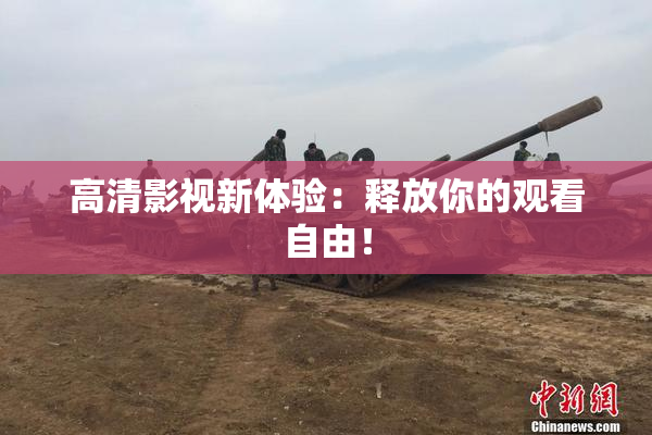 高清影视新体验：释放你的观看自由！