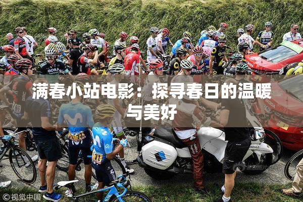 满春小站电影：探寻春日的温暖与美好