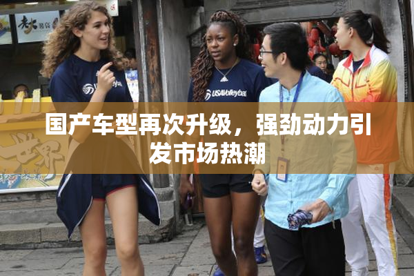 国产车型再次升级，强劲动力引发市场热潮