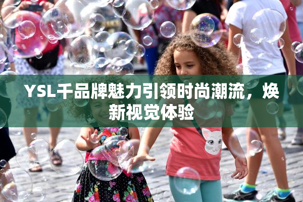 YSL千品牌魅力引领时尚潮流，焕新视觉体验