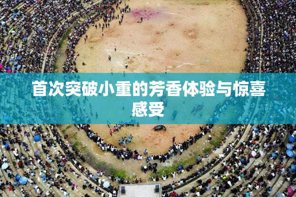 首次突破小重的芳香体验与惊喜感受