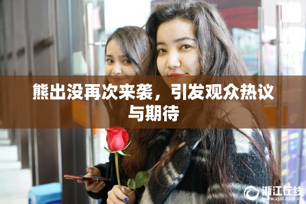 熊出没再次来袭，引发观众热议与期待