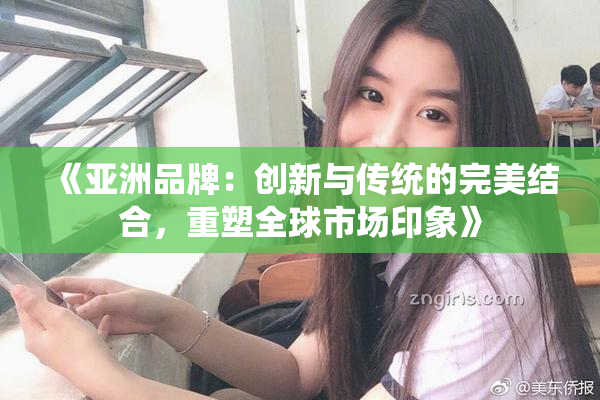 《亚洲品牌：创新与传统的完美结合，重塑全球市场印象》