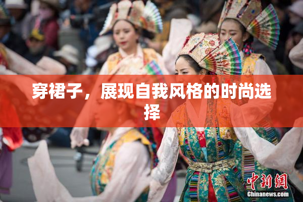 穿裙子，展现自我风格的时尚选择