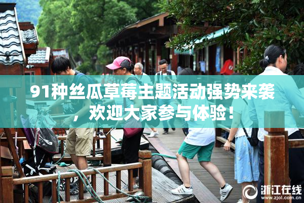 91种丝瓜草莓主题活动强势来袭，欢迎大家参与体验！