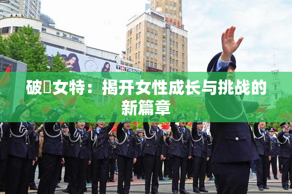 破處女特：揭开女性成长与挑战的新篇章