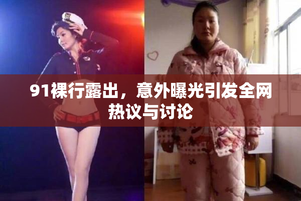 91裸行露出，意外曝光引发全网热议与讨论