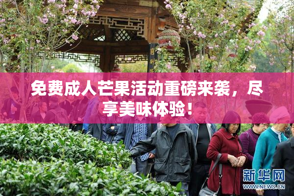 免费成人芒果活动重磅来袭，尽享美味体验！