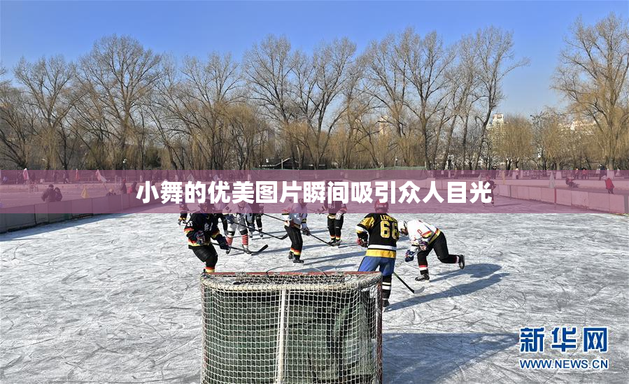 小舞的优美图片瞬间吸引众人目光