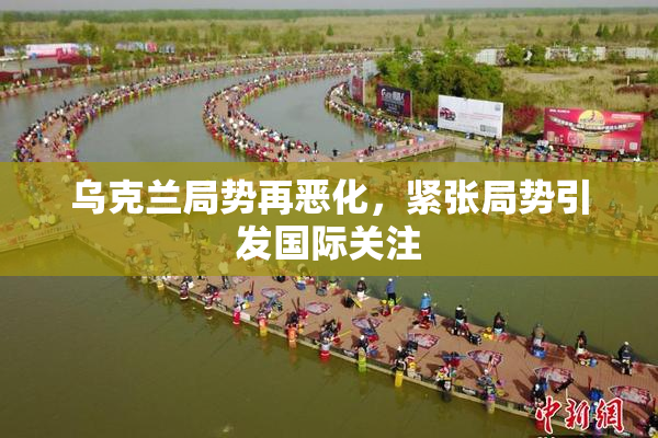 乌克兰局势再恶化，紧张局势引发国际关注