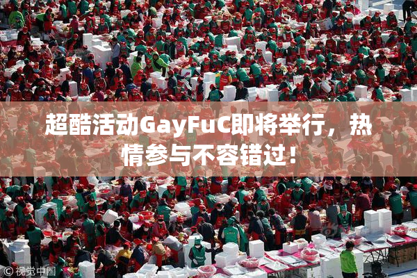 超酷活动GayFuC即将举行，热情参与不容错过！