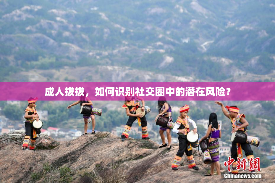成人拔拔，如何识别社交圈中的潜在风险？