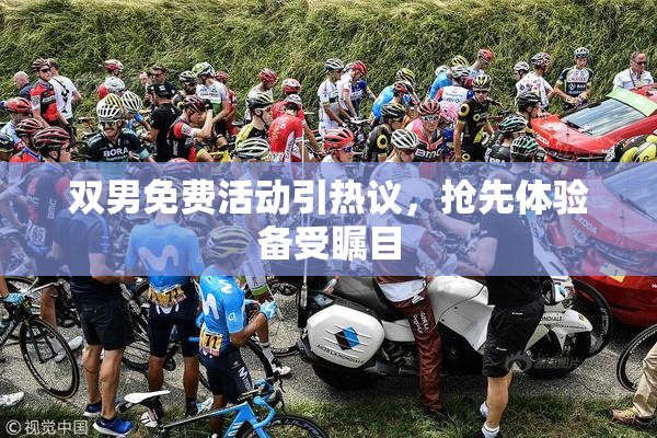 双男免费活动引热议，抢先体验备受瞩目