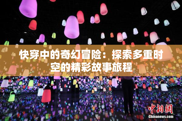 快穿中的奇幻冒险：探索多重时空的精彩故事旅程