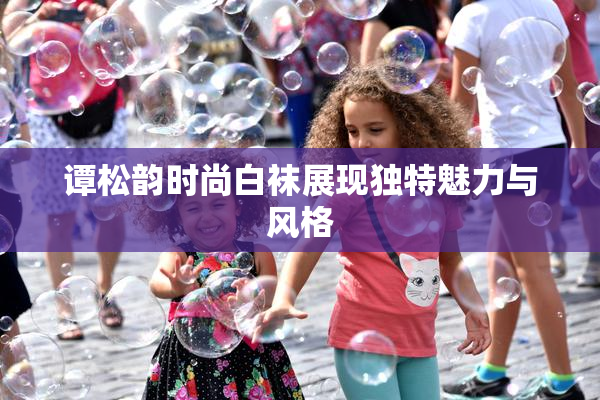 谭松韵时尚白袜展现独特魅力与风格