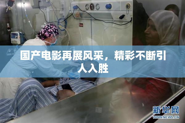 国产电影再展风采，精彩不断引人入胜