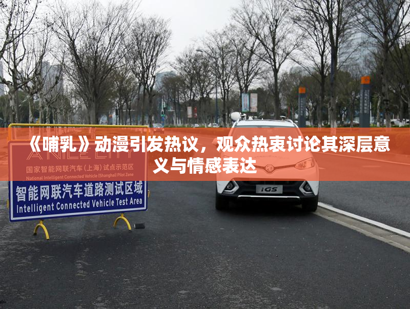 《哺乳》动漫引发热议，观众热衷讨论其深层意义与情感表达