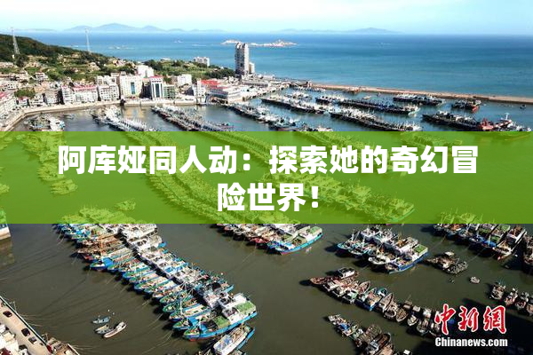 阿库娅同人动：探索她的奇幻冒险世界！