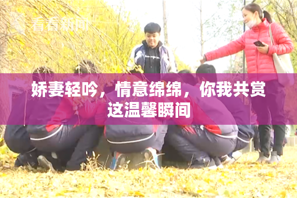 娇妻轻吟，情意绵绵，你我共赏这温馨瞬间
