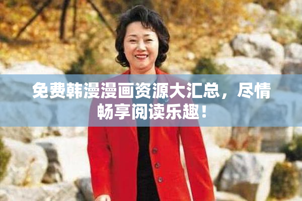 免费韩漫漫画资源大汇总，尽情畅享阅读乐趣！