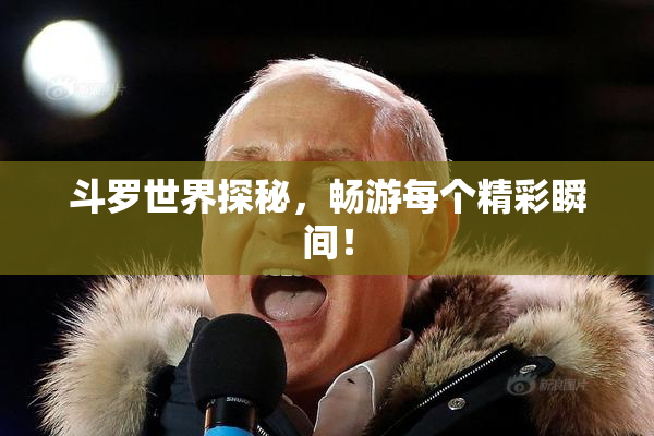 斗罗世界探秘，畅游每个精彩瞬间！
