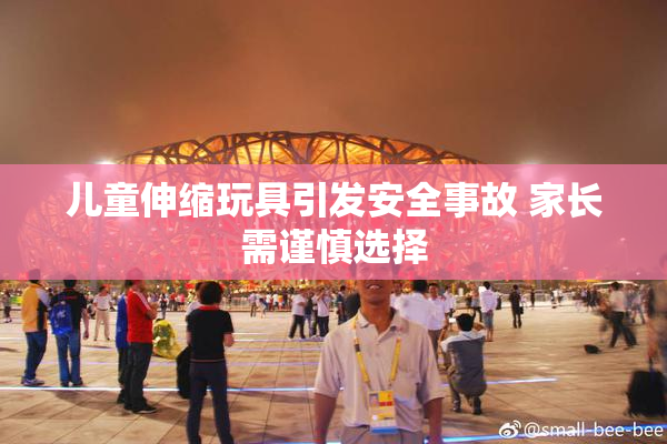 儿童伸缩玩具引发安全事故 家长需谨慎选择