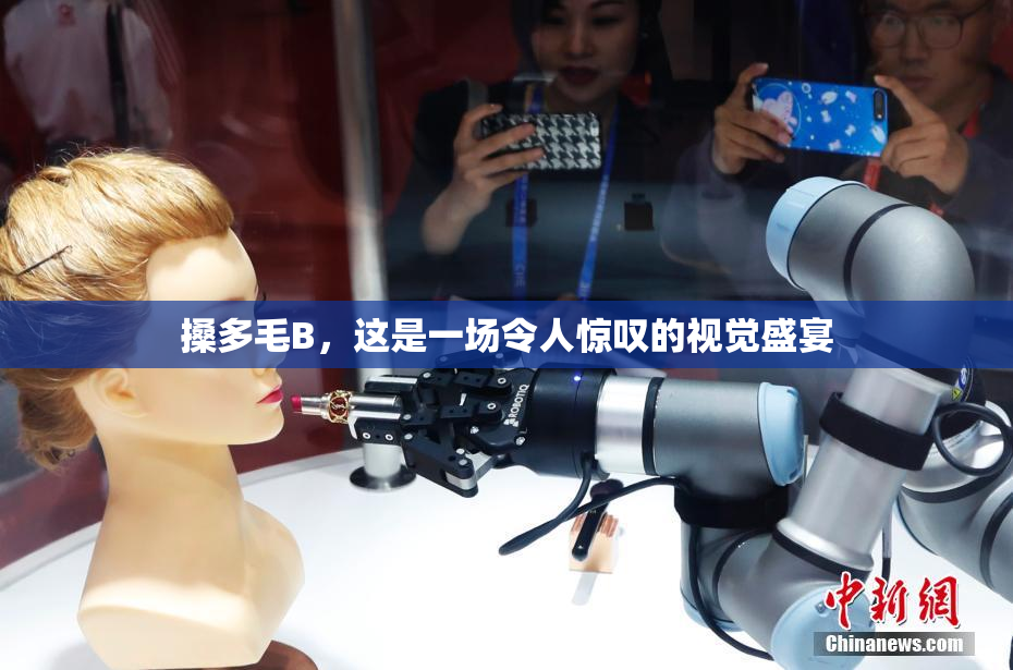 搡多毛B，这是一场令人惊叹的视觉盛宴