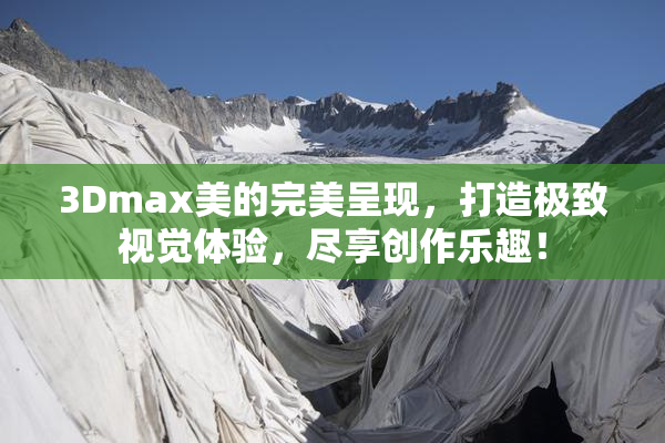 3Dmax美的完美呈现，打造极致视觉体验，尽享创作乐趣！
