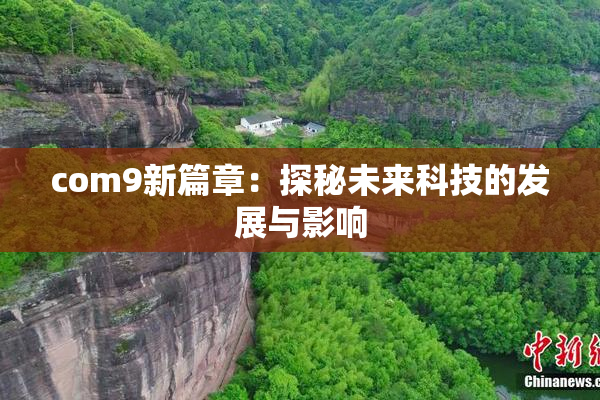 com9新篇章：探秘未来科技的发展与影响