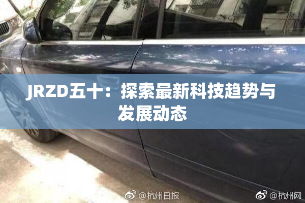 JRZD五十：探索最新科技趋势与发展动态