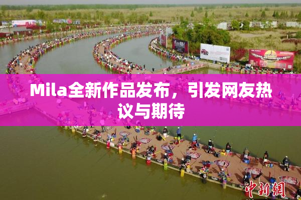 Mila全新作品发布，引发网友热议与期待