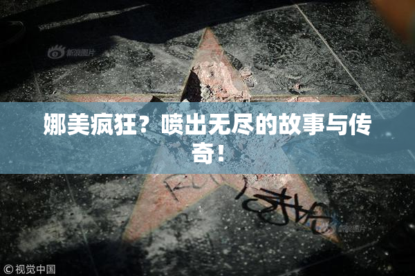 娜美疯狂？喷出无尽的故事与传奇！